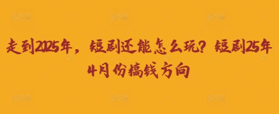 走到2025年，短剧还能怎么玩？短剧25年4月份搞钱方向-创业屋 - 分享优质创业项目、互联网项目资源、网赚项目