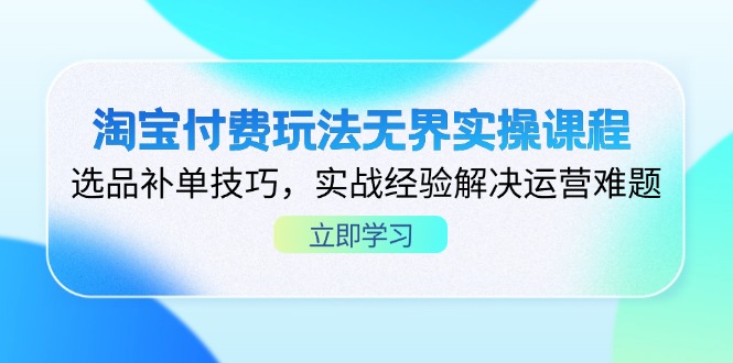 （14344期）淘宝付费玩法无界实操课程，选品补单技巧，实战经验解决运营难题-创业屋 - 分享优质创业项目、互联网项目资源、网赚项目