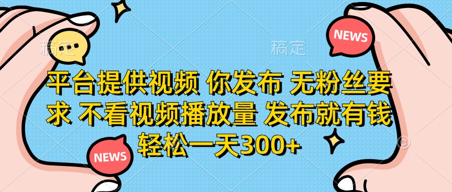 （14317期）平台提供视频 你发布 无粉丝要求 不看视频播放量 发布就有钱 轻松一天300+-创业屋 - 分享优质创业项目、互联网项目资源、网赚项目
