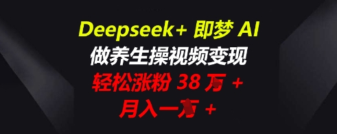 Deepseek+即梦AI,做养生操视频变现,轻松涨粉38W+,月入一W+-创业屋 - 分享优质创业项目、互联网项目资源、网赚项目