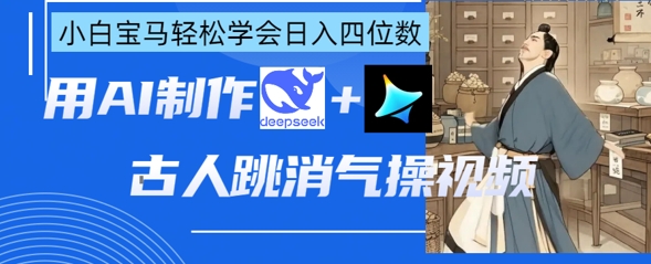 AI古人跳消气操视频制作，deepseek+即梦，小白宝马轻松学会日入四位数-创业屋 - 分享优质创业项目、互联网项目资源、网赚项目