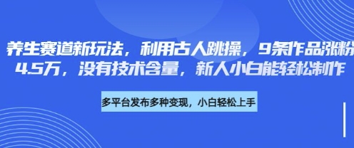 养生赛道新玩法,利用古人跳操,9条作品涨粉4.5W,没有技术含量,新人小白能轻松制作-创业屋 - 分享优质创业项目、互联网项目资源、网赚项目
