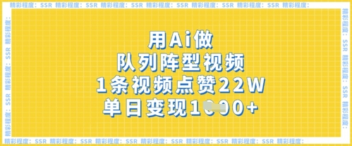 用Ai做队列阵型视频，1条视频点赞22W，单日变现多张-创业屋 - 分享优质创业项目、互联网项目资源、网赚项目