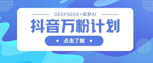 抖音万粉计划,利用DeepSeek+即梦AI生成视频,快速涨到万粉-创业屋 - 分享优质创业项目、互联网项目资源、网赚项目
