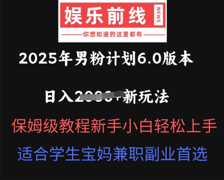 2025年男粉计划6.0版本，日入多张新玩法，保姆级教程新手小白轻松上手，适合学生宝妈兼职副业首选-创业屋 - 分享优质创业项目、互联网项目资源、网赚项目