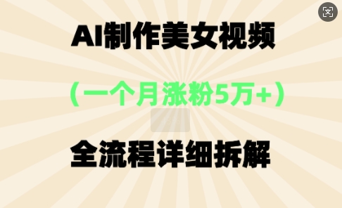 AI制作美⼥视频,⼀个⽉涨粉5万,全流程详细拆解-创业屋 - 分享优质创业项目、互联网项目资源、网赚项目