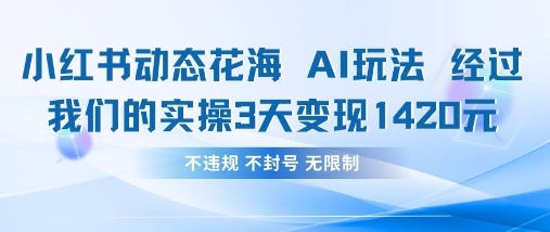 小红书动态花海AI玩法，我们实操3天变现1420-创业屋 - 分享优质创业项目、互联网项目资源、网赚项目