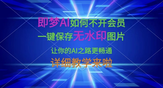 即梦AI如何不开会员,一键保存无水印图片,让你的AI之路更畅通,详细教学来啦-创业屋 - 分享优质创业项目、互联网项目资源、网赚项目