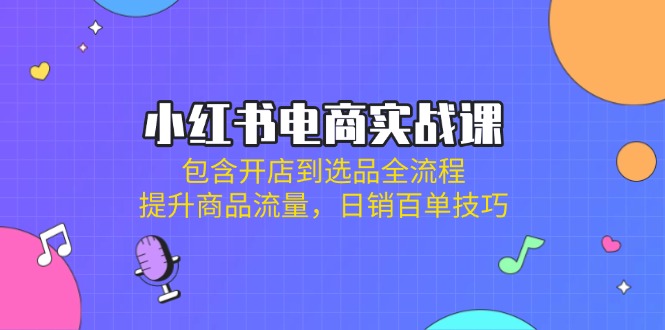 (14165期)小红书电商实战课:包含开店到选品全流程,提升商品流量,日销百单技巧-创业屋 - 分享优质创业项目、互联网项目资源、网赚项目