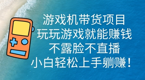 游戏机带货项目，玩玩游戏就能挣钱，不露脸不直播，小白轻松上手-创业屋 - 分享优质创业项目、互联网项目资源、网赚项目