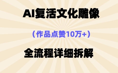 AI复活⽂化雕像，作品点赞10W+，全流程详细拆解-创业屋 - 分享优质创业项目、互联网项目资源、网赚项目
