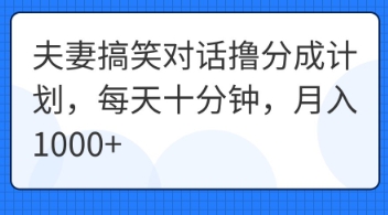 夫妻搞笑对话撸分成计划，每天十分钟，月入1000+-创业屋 - 分享优质创业项目、互联网项目资源、网赚项目