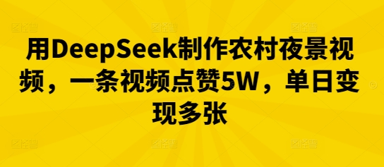 用DeepSeek制作农村夜景视频,一条视频点赞5W,单日变现多张-创业屋 - 分享优质创业项目、互联网项目资源、网赚项目