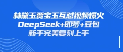 持续爆火的林黛玉贾宝玉互怼视频，比爽文还好看，利用DeepSeek+即梦+豆包就可以完美复刻-创业屋 - 分享优质创业项目、互联网项目资源、网赚项目