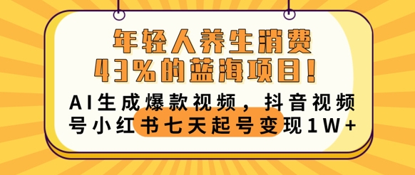 年轻人养生消费43%的蓝海项目,AI生成爆款视频,抖音视频号小红书七天起号变现1w-创业屋 - 分享优质创业项目、互联网项目资源、网赚项目