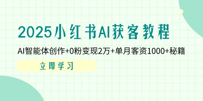 (14301期)2025小红书AI获客教程:AI智能体创作+0粉变现2万+单月客资1000+秘籍-创业屋 - 分享优质创业项目、互联网项目资源、网赚项目