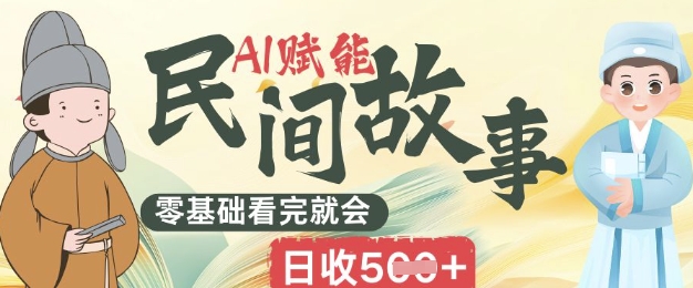 AI赋能民间故事赛道零基础看完就会上手简单日收5张-创业屋 - 分享优质创业项目、互联网项目资源、网赚项目