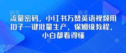 流量密码，小红书万赞英语视频用扣子一键批量生产，保姆级教程，小白都看得懂-创业屋 - 分享优质创业项目、互联网项目资源、网赚项目