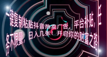 一键复制粘贴抖音热卖广告，平台补贴，任务不限量，日入几张，开启你的财富之路!-创业屋 - 分享优质创业项目、互联网项目资源、网赚项目